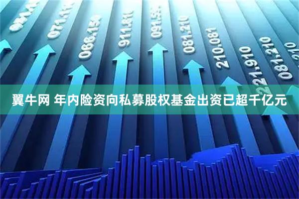 翼牛网 年内险资向私募股权基金出资已超千亿元