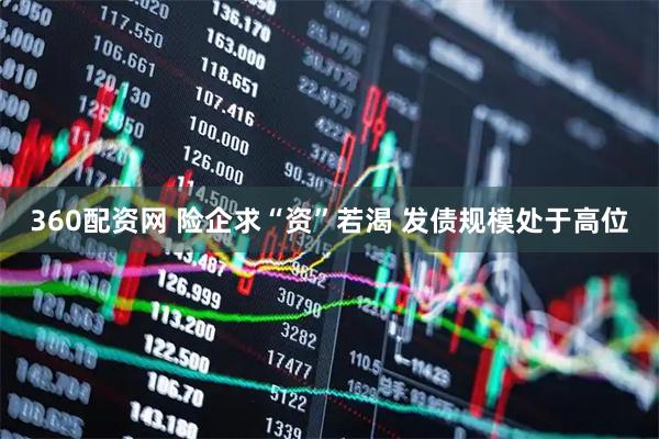 360配资网 险企求“资”若渴 发债规模处于高位