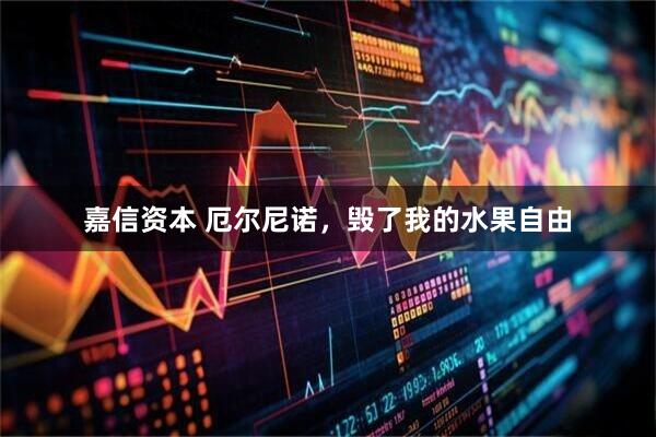 嘉信资本 厄尔尼诺，毁了我的水果自由