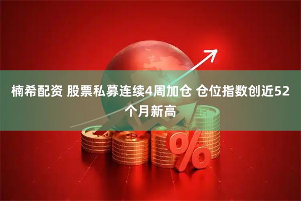 楠希配资 股票私募连续4周加仓 仓位指数创近52个月新高
