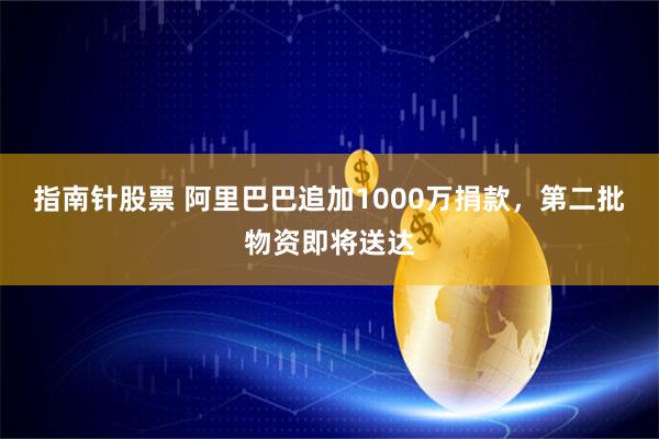 指南针股票 阿里巴巴追加1000万捐款，第二批物资即将送达